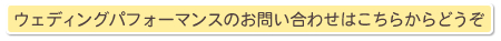 ウェディングパフォーマンスのお問い合わせはこちらからどうぞ