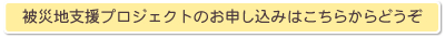被災地支援プロジェクトのお申し込みはこちらからどうぞ