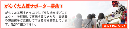 がらくた支援サポーター募集!がらくた工房すきっぷでは「被災地支援プロジェクトプロジェクト」を継続して実施するにあたり、交通費や滞在費をご支援して下さる方を募集しています。是非ご協力下さい。